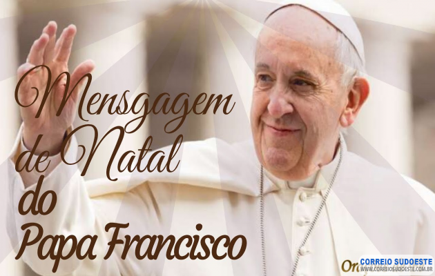 Mensagem de Natal do Papa Francisco - Correio Sudoeste - De fato, o melhor  Jornal | Guaxupé Mg